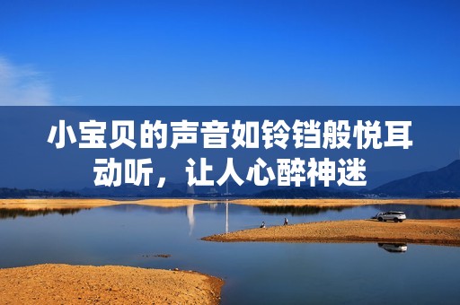 小宝贝的声音如铃铛般悦耳动听，让人心醉神迷
