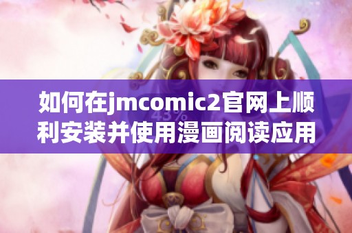 如何在jmcomic2官网上顺利安装并使用漫画阅读应用