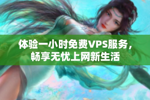 体验一小时免费VPS服务，畅享无忧上网新生活