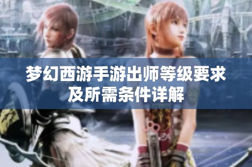 梦幻西游手游出师等级要求及所需条件详解