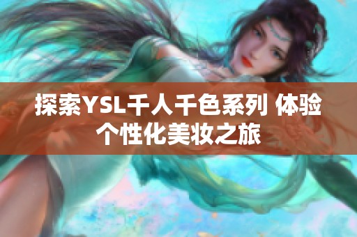 探索YSL千人千色系列 体验个性化美妆之旅