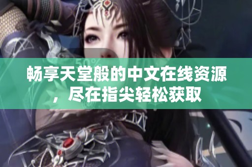 畅享天堂般的中文在线资源，尽在指尖轻松获取