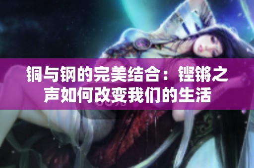 铜与钢的完美结合：铿锵之声如何改变我们的生活