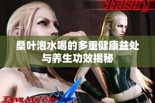 桑叶泡水喝的多重健康益处与养生功效揭秘