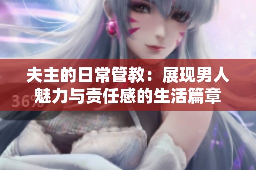 夫主的日常管教：展现男人魅力与责任感的生活篇章