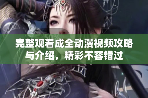 完整观看成全动漫视频攻略与介绍，精彩不容错过