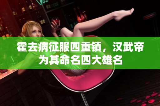 霍去病征服四重镇，汉武帝为其命名四大雄名