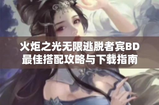 火炬之光无限逃脱者宾BD最佳搭配攻略与下载指南
