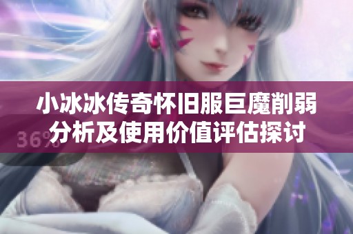 小冰冰传奇怀旧服巨魔削弱分析及使用价值评估探讨