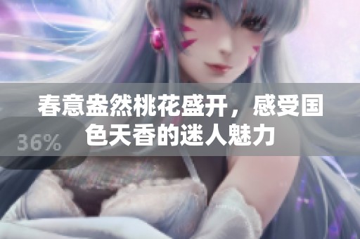 春意盎然桃花盛开，感受国色天香的迷人魅力