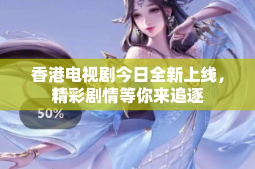 香港电视剧今日全新上线，精彩剧情等你来追逐