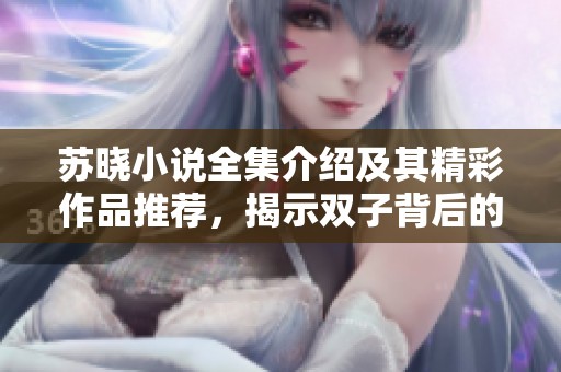 苏晓小说全集介绍及其精彩作品推荐，揭示双子背后的故事