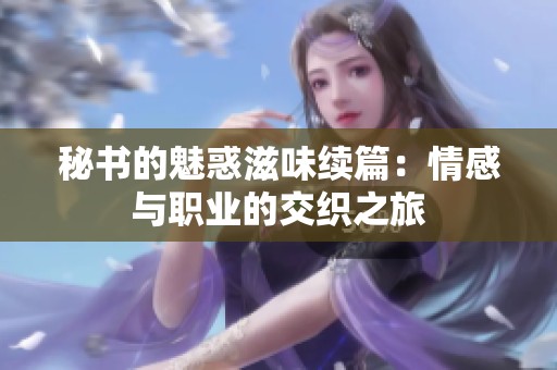 秘书的魅惑滋味续篇：情感与职业的交织之旅