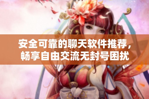 安全可靠的聊天软件推荐，畅享自由交流无封号困扰