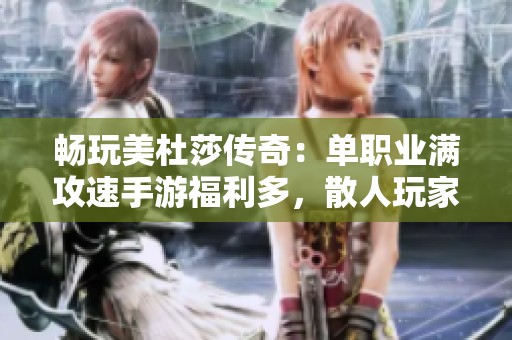 畅玩美杜莎传奇：单职业满攻速手游福利多，散人玩家的天堂