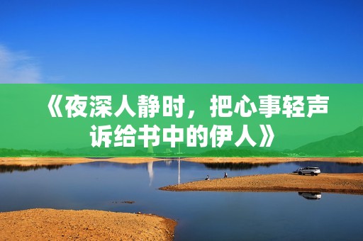 《夜深人静时，把心事轻声诉给书中的伊人》