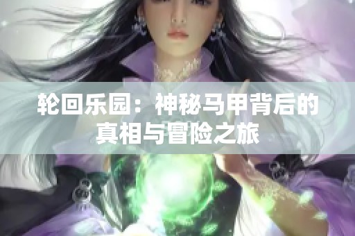 轮回乐园：神秘马甲背后的真相与冒险之旅