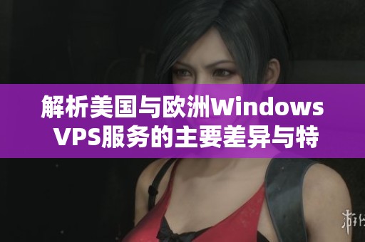 解析美国与欧洲Windows VPS服务的主要差异与特点