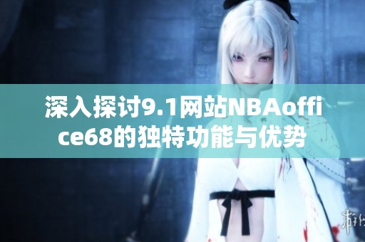 深入探讨9.1网站NBAoffice68的独特功能与优势