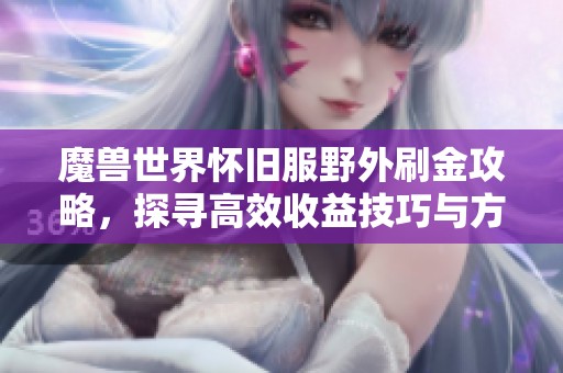 魔兽世界怀旧服野外刷金攻略，探寻高效收益技巧与方法