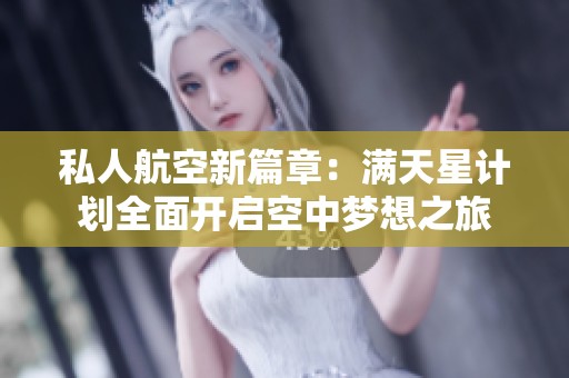 私人航空新篇章：满天星计划全面开启空中梦想之旅