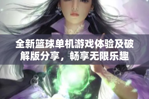 全新篮球单机游戏体验及破解版分享，畅享无限乐趣