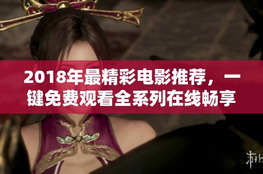 2018年最精彩电影推荐，一键免费观看全系列在线畅享
