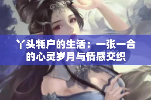 丫头牦户的生活：一张一合的心灵岁月与情感交织