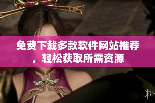 免费下载多款软件网站推荐，轻松获取所需资源