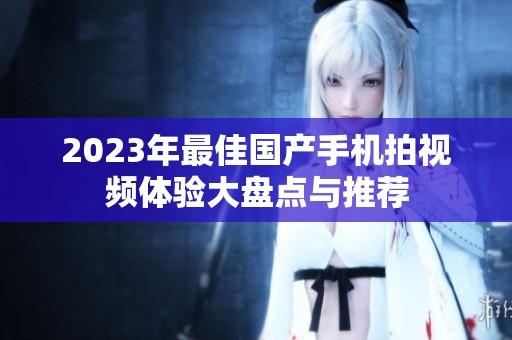 2023年最佳国产手机拍视频体验大盘点与推荐