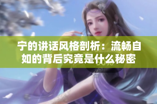 宁的讲话风格剖析：流畅自如的背后究竟是什么秘密