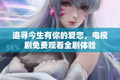 追寻今生有你的爱恋，电视剧免费观看全剧体验