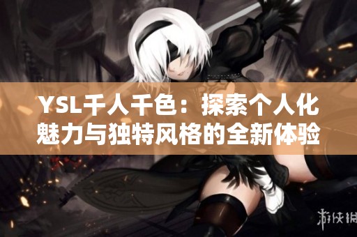 YSL千人千色：探索个人化魅力与独特风格的全新体验