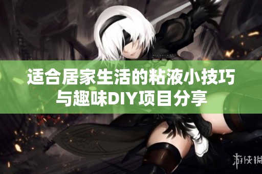 适合居家生活的粘液小技巧与趣味DIY项目分享