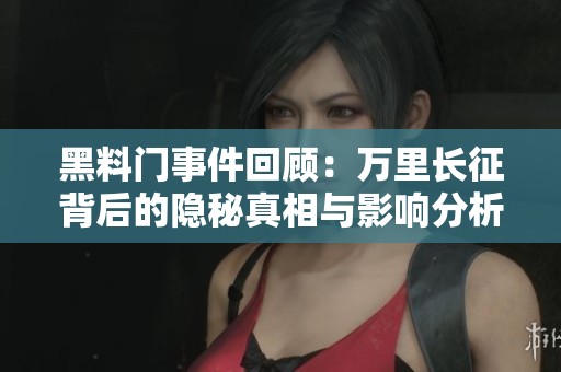 黑料门事件回顾：万里长征背后的隐秘真相与影响分析