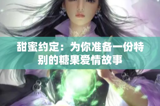 甜蜜约定：为你准备一份特别的糖果爱情故事