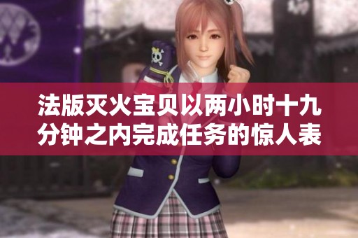 法版灭火宝贝以两小时十九分钟之内完成任务的惊人表现
