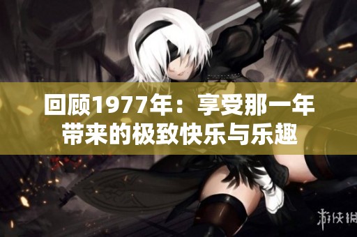 回顾1977年：享受那一年带来的极致快乐与乐趣