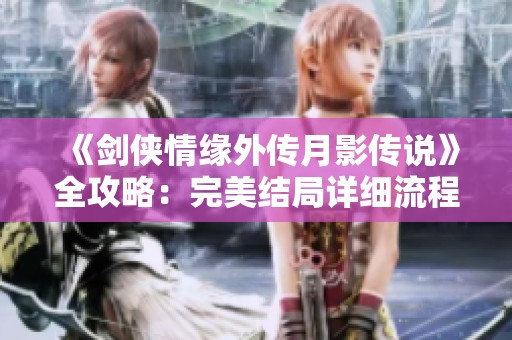 《剑侠情缘外传月影传说》全攻略：完美结局详细流程解析