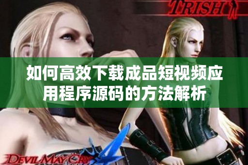 如何高效下载成品短视频应用程序源码的方法解析