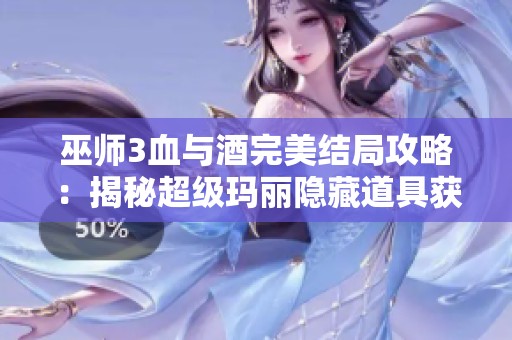 巫师3血与酒完美结局攻略：揭秘超级玛丽隐藏道具获取方法
