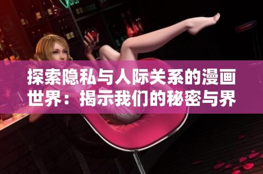 探索隐私与人际关系的漫画世界：揭示我们的秘密与界限