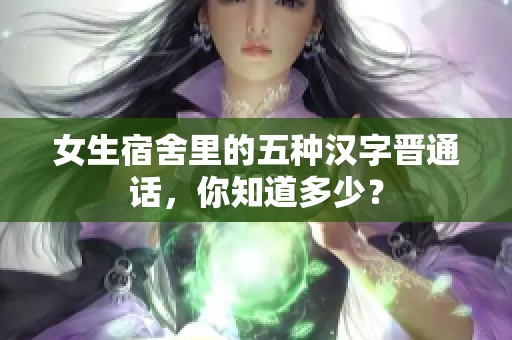 女生宿舍里的五种汉字晋通话，你知道多少？