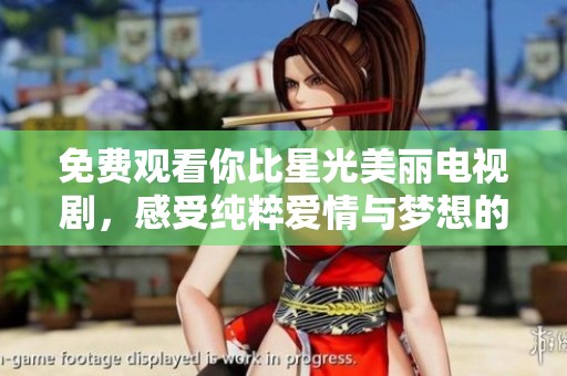 免费观看你比星光美丽电视剧，感受纯粹爱情与梦想的力量