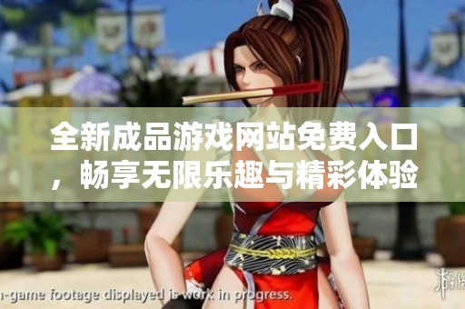 全新成品游戏网站免费入口，畅享无限乐趣与精彩体验