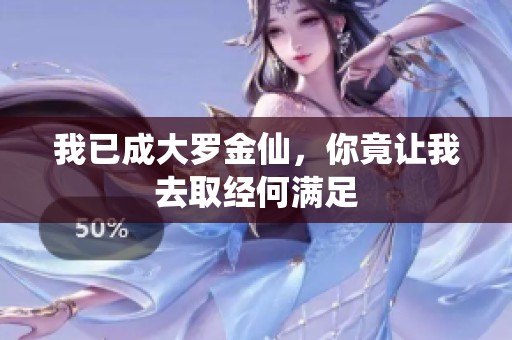我已成大罗金仙，你竟让我去取经何满足