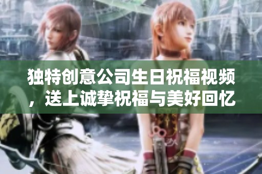 独特创意公司生日祝福视频，送上诚挚祝福与美好回忆