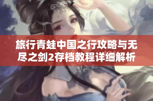 旅行青蛙中国之行攻略与无尽之剑2存档教程详细解析