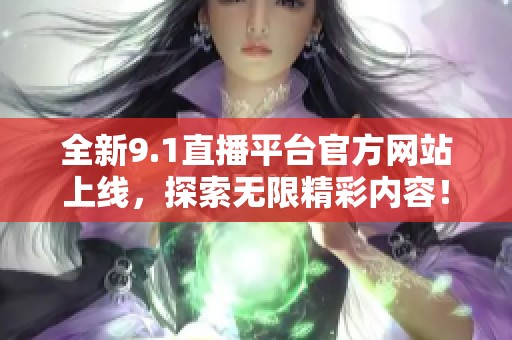 全新9.1直播平台官方网站上线，探索无限精彩内容！