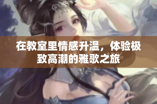 在教室里情感升温，体验极致高潮的雅歌之旅